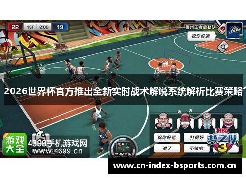 2026世界杯官方推出全新实时战术解说系统解析比赛策略