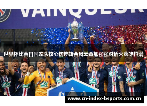 世界杯比赛日国家队核心伤停转会风云叠加强强对话火药味拉满